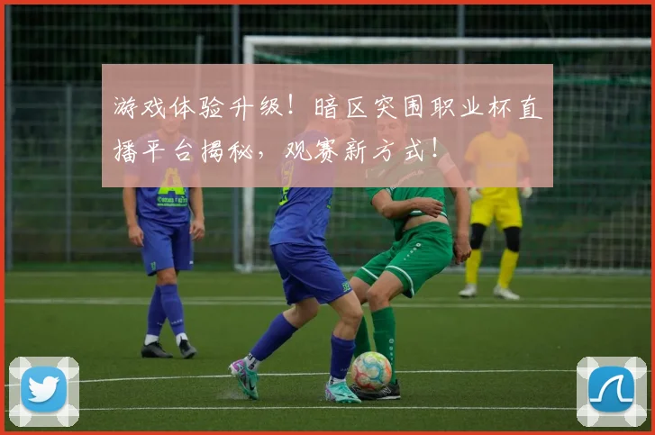 游戏体验升级！暗区突围职业杯直播平台揭秘，观赛新方式！