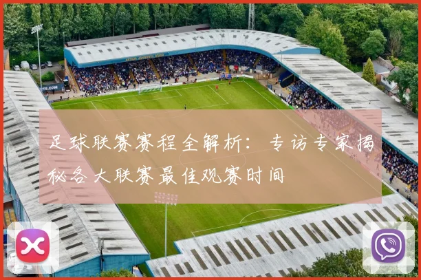 足球联赛赛程全解析:专访专家揭秘各大联赛最佳观赛时间