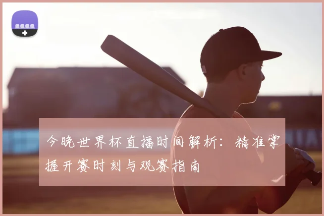 今晚世界杯直播时间解析：精准掌握开赛时刻与观赛指南