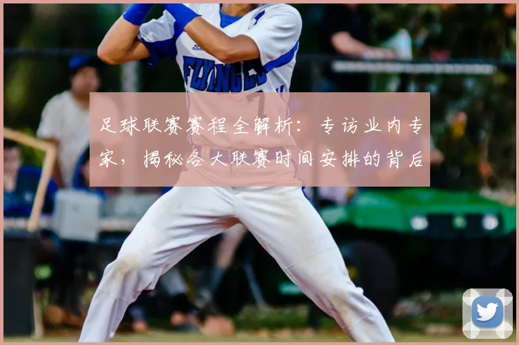 足球联赛赛程全解析:专访业内专家,揭秘各大联赛时间安排的背后逻辑