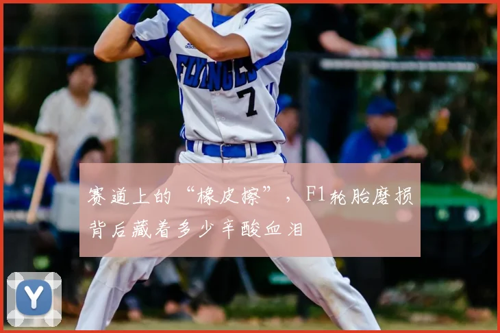 赛道上的“橡皮擦”，F1轮胎磨损背后藏着多少辛酸血泪