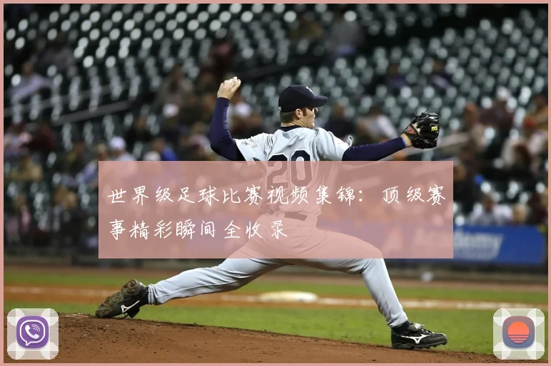世界级足球比赛视频集锦：顶级赛事精彩瞬间全收录